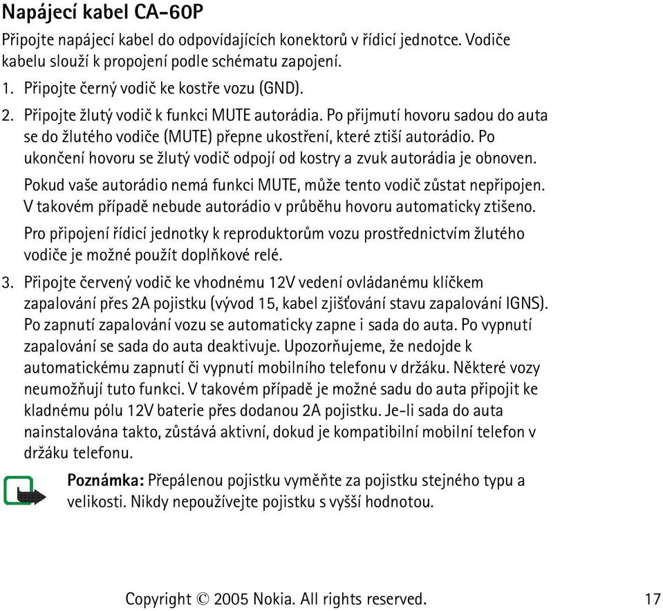 Po ukonèení hovoru se ¾lutý vodiè odpojí od kostry a zvuk autorádia je obnoven. Pokud va¹e autorádio nemá funkci MUTE, mù¾e tento vodiè zùstat nepøipojen.