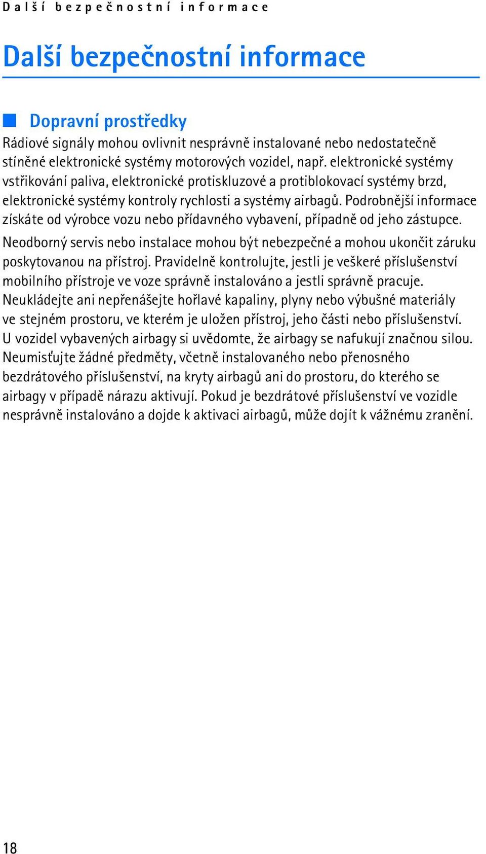 Podrobnìj¹í informace získáte od výrobce vozu nebo pøídavného vybavení, pøípadnì od jeho zástupce. Neodborný servis nebo instalace mohou být nebezpeèné a mohou ukonèit záruku poskytovanou na pøístroj.