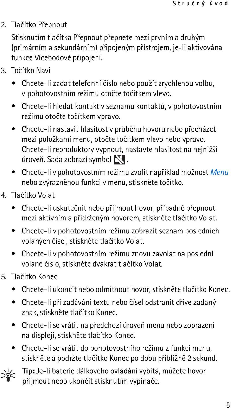 Chcete-li hledat kontakt v seznamu kontaktù, v pohotovostním re¾imu otoète toèítkem vpravo.