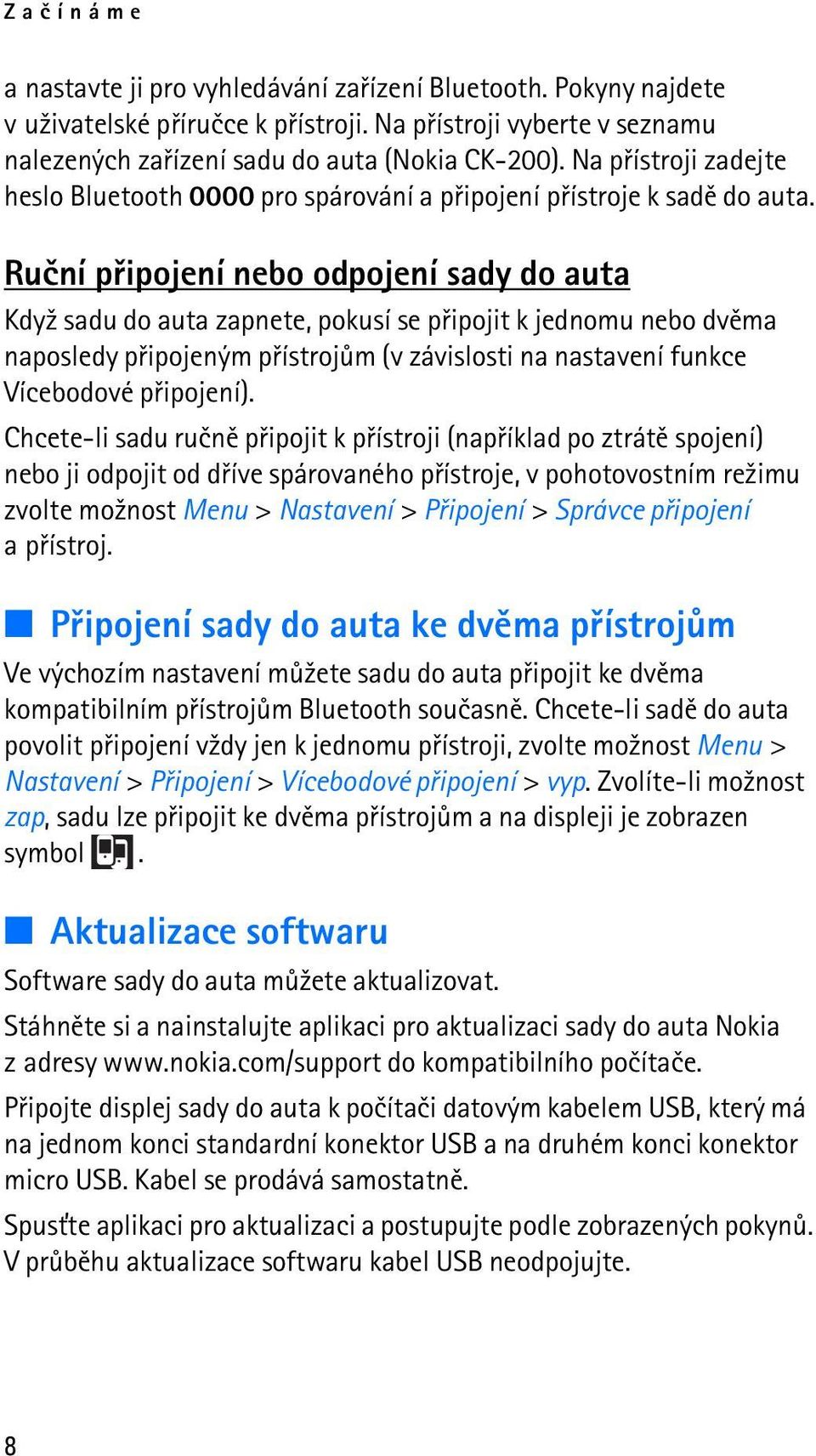 Ruèní pøipojení nebo odpojení sady do auta Kdy¾ sadu do auta zapnete, pokusí se pøipojit k jednomu nebo dvìma naposledy pøipojeným pøístrojùm (v závislosti na nastavení funkce Vícebodové pøipojení).