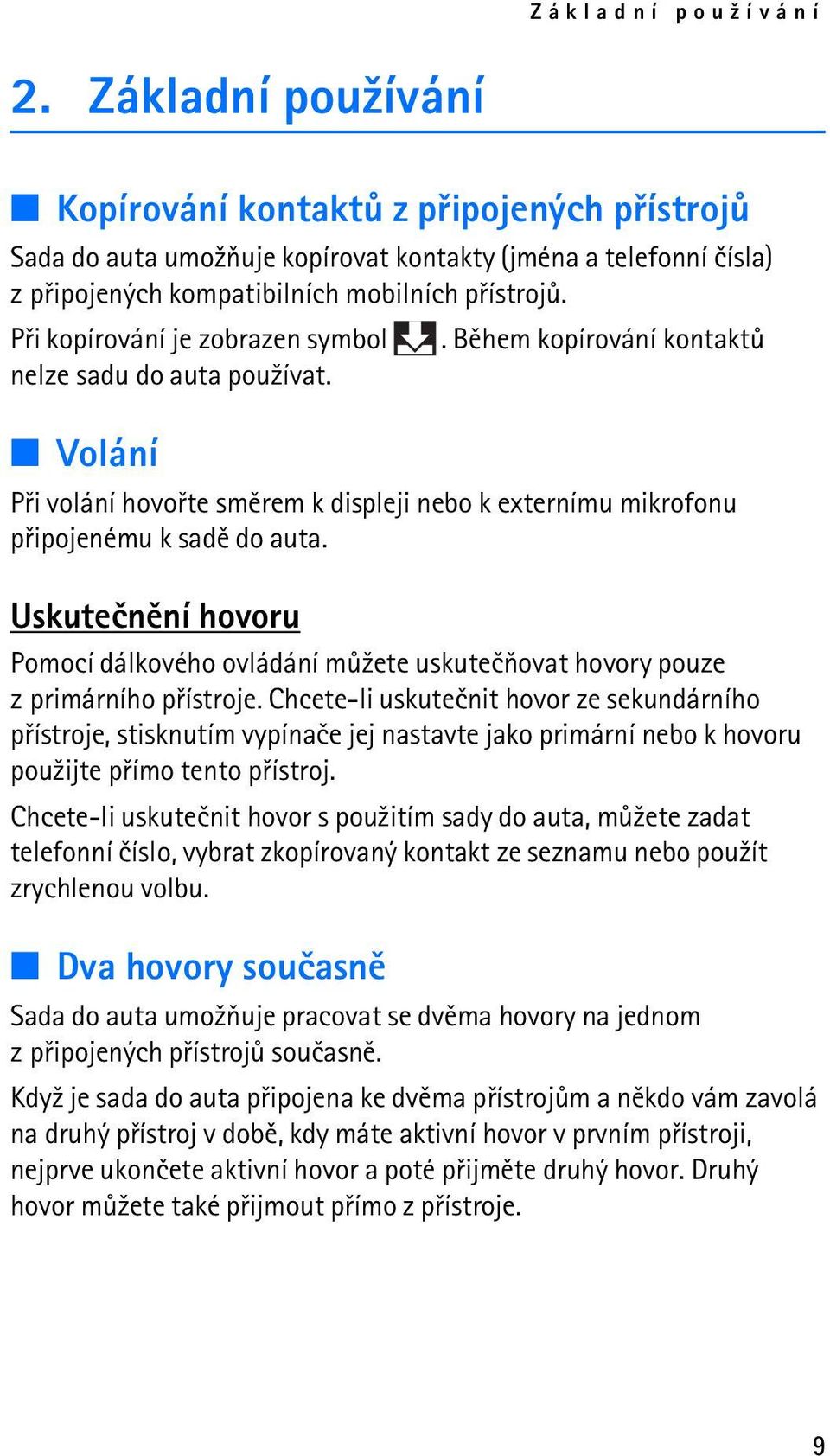 Pøi kopírování je zobrazen symbol. Bìhem kopírování kontaktù nelze sadu do auta pou¾ívat. Volání Pøi volání hovoøte smìrem k displeji nebo k externímu mikrofonu pøipojenému k sadì do auta.