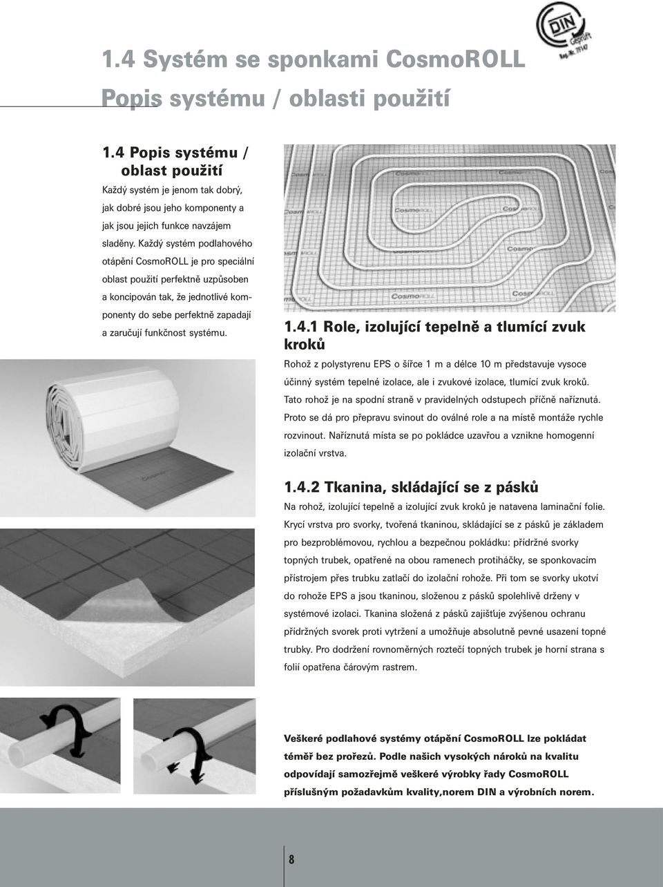 Každý systém podlahového otápění CosmoROLL je pro speciální oblast použití perfektně uzpůsoben a koncipován tak, že jednotlivé komponenty do sebe perfektně zapadají a zaručují funkčnost systému. 1.4.