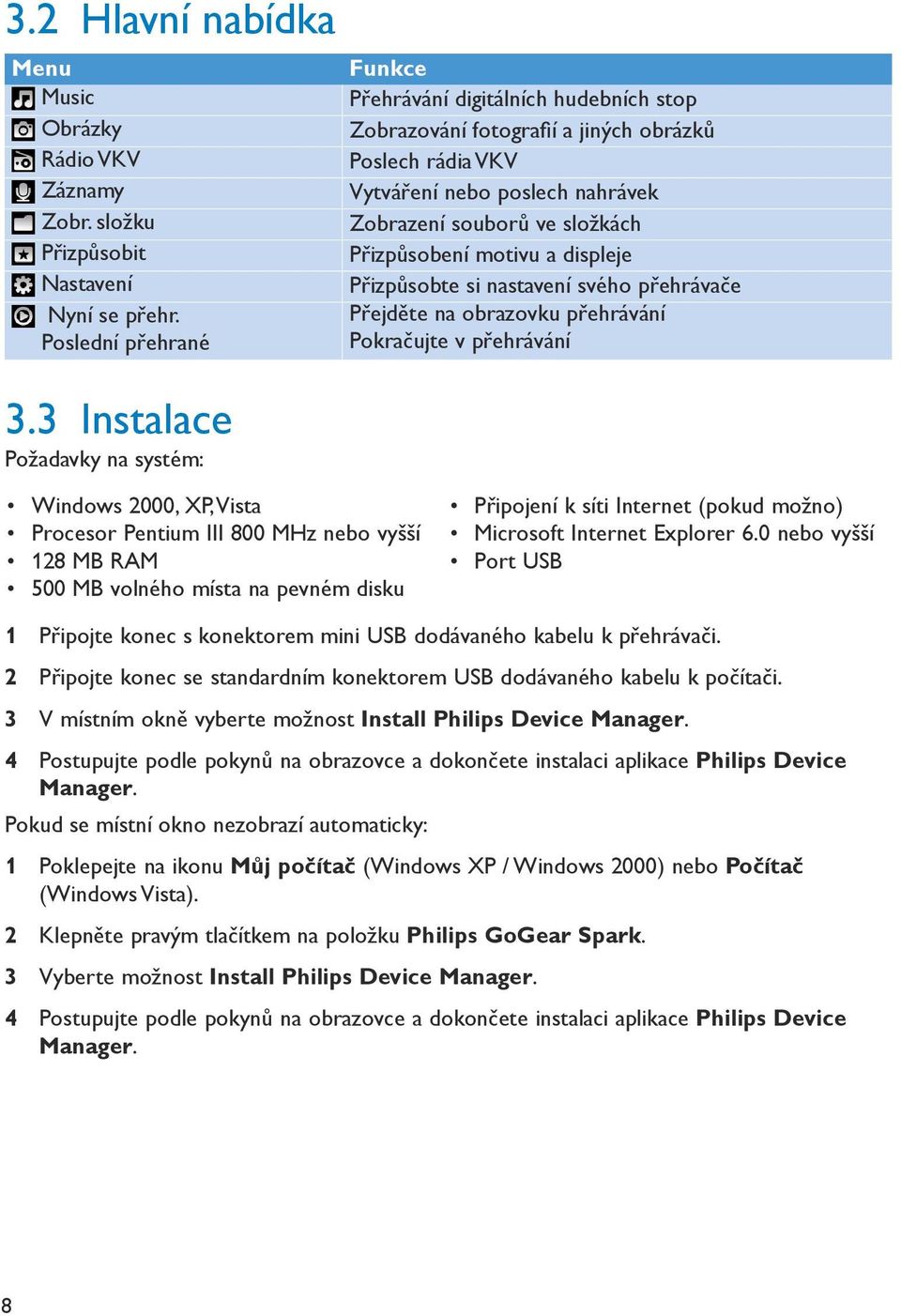 Přizpůsobení motivu a displeje Přizpůsobte si nastavení svého přehrávače Přejděte na obrazovku přehrávání Pokračujte v přehrávání Windows 000, XP, Vista Procesor Pentium III 800 MHz nebo vyšší 8 MB