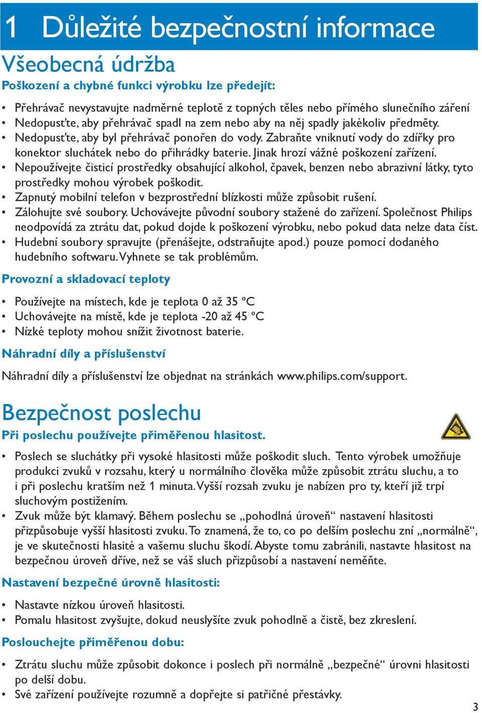 Jinak hrozí vážné poškození zařízení. Nepoužívejte čisticí prostředky obsahující alkohol, čpavek, benzen nebo abrazivní látky, tyto prostředky mohou výrobek poškodit.