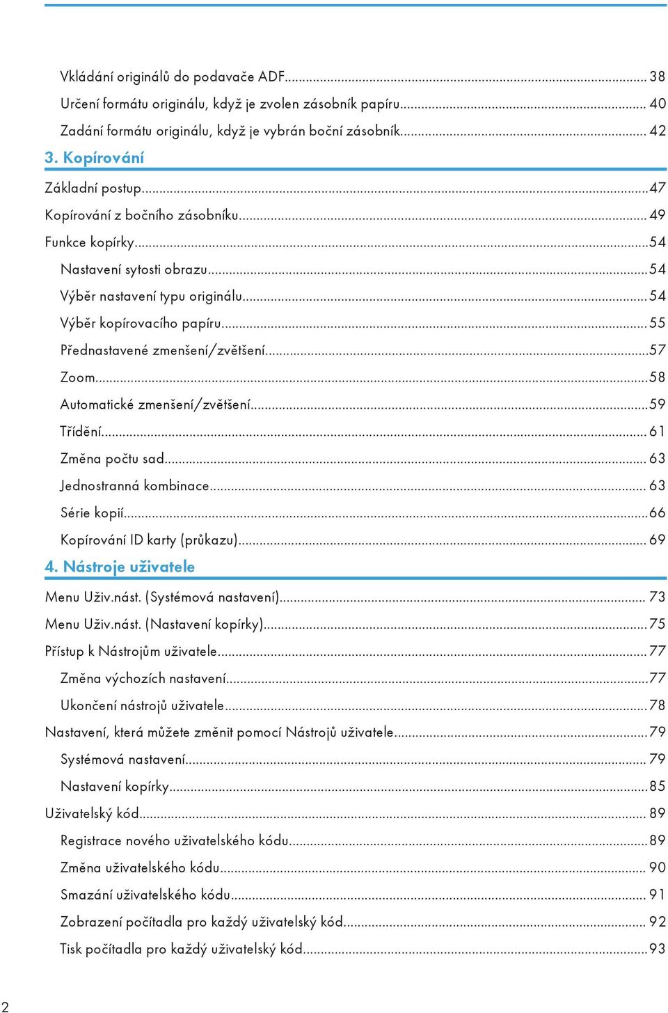 ..58 Automatické zmenšení/zvětšení...59 Třídění... 61 Změna počtu sad... 63 Jednostranná kombinace... 63 Série kopií...66 Kopírování ID karty (průkazu)... 69 4. Nástroje uživatele Menu Uživ.nást.