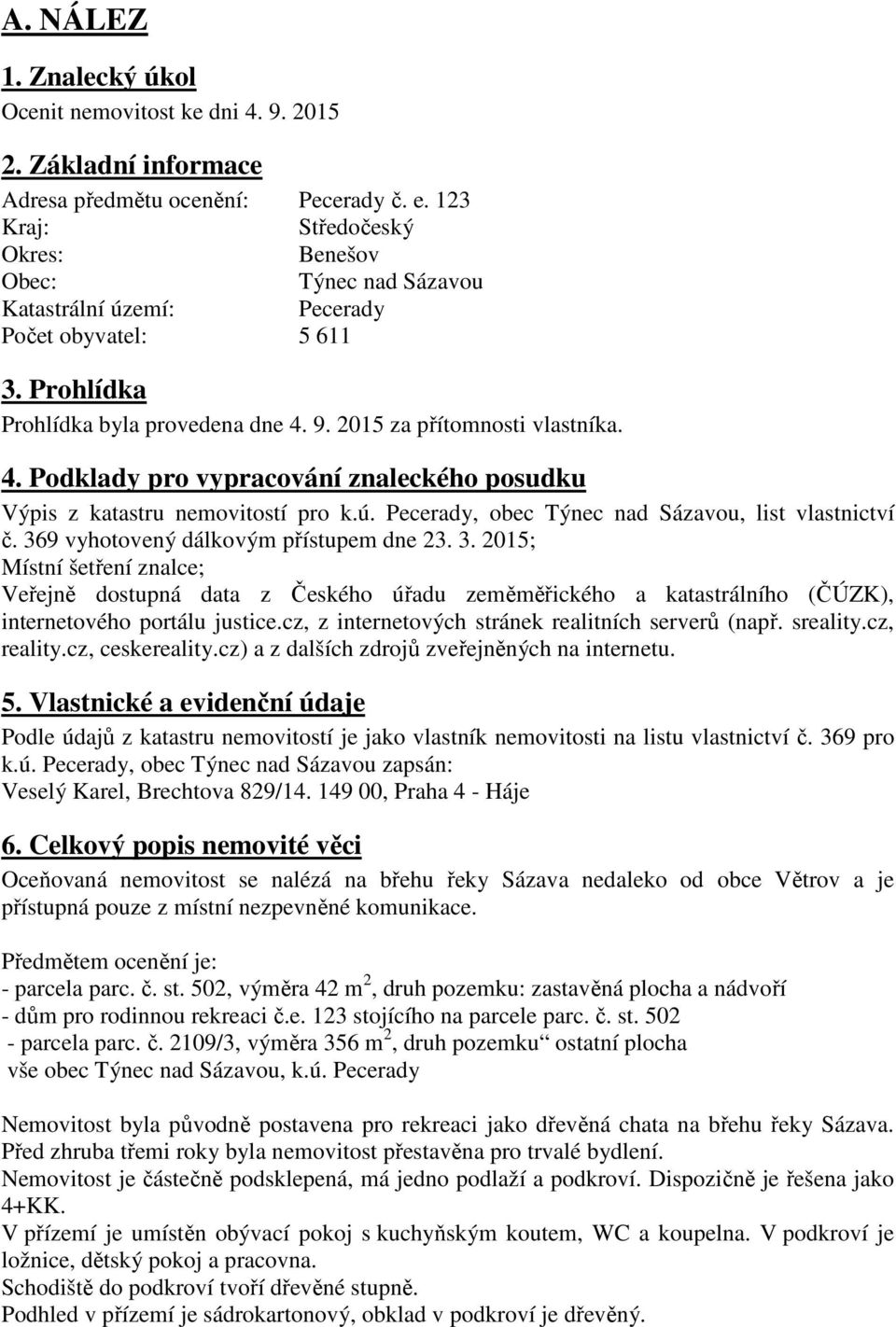 9. 2015 za přítomnosti vlastníka. 4. Podklady pro vypracování znaleckého posudku Výpis z katastru nemovitostí pro k.ú. Pecerady, obec Týnec nad Sázavou, list vlastnictví č.