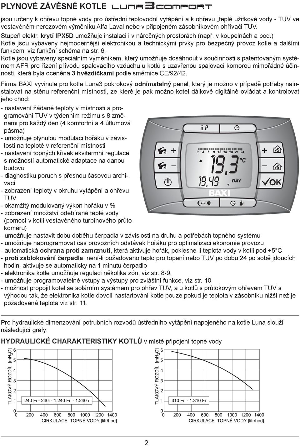 ) Kotle jsou vybaveny nejmodernější elektronikou a technickými prvky pro bezpečný provoz kotle a dalšími funkcemi viz funkční schéma na str. 6.