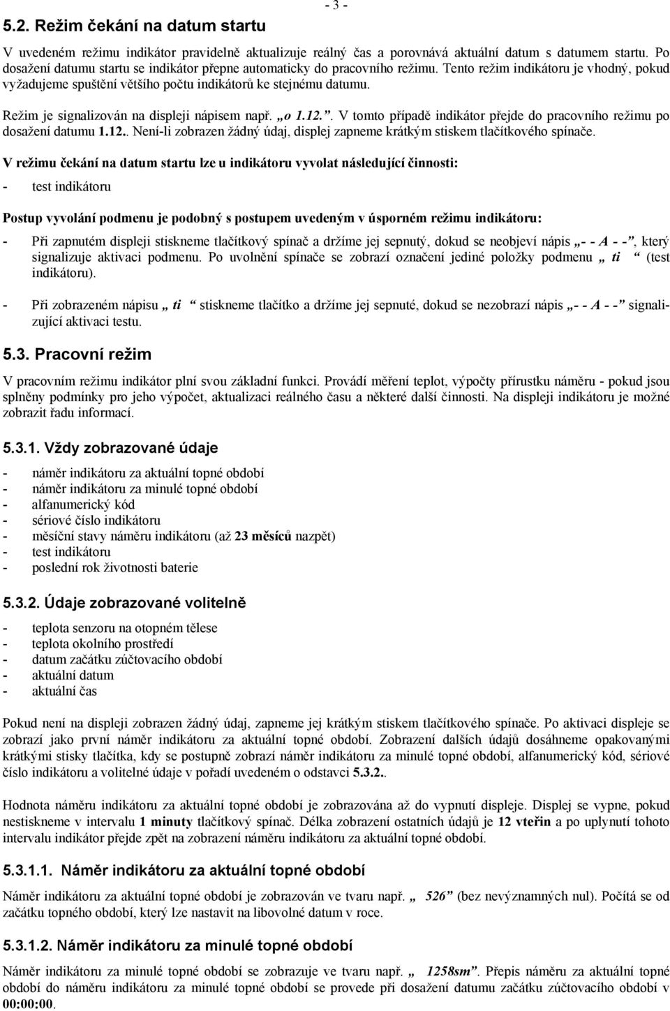 Režim je signalizován na displeji nápisem např. o 1.12.. V tomto případě indikátor přejde do pracovního režimu po dosažení datumu 1.12.. Není-li zobrazen žádný údaj, displej zapneme krátkým stiskem tlačítkového spínače.