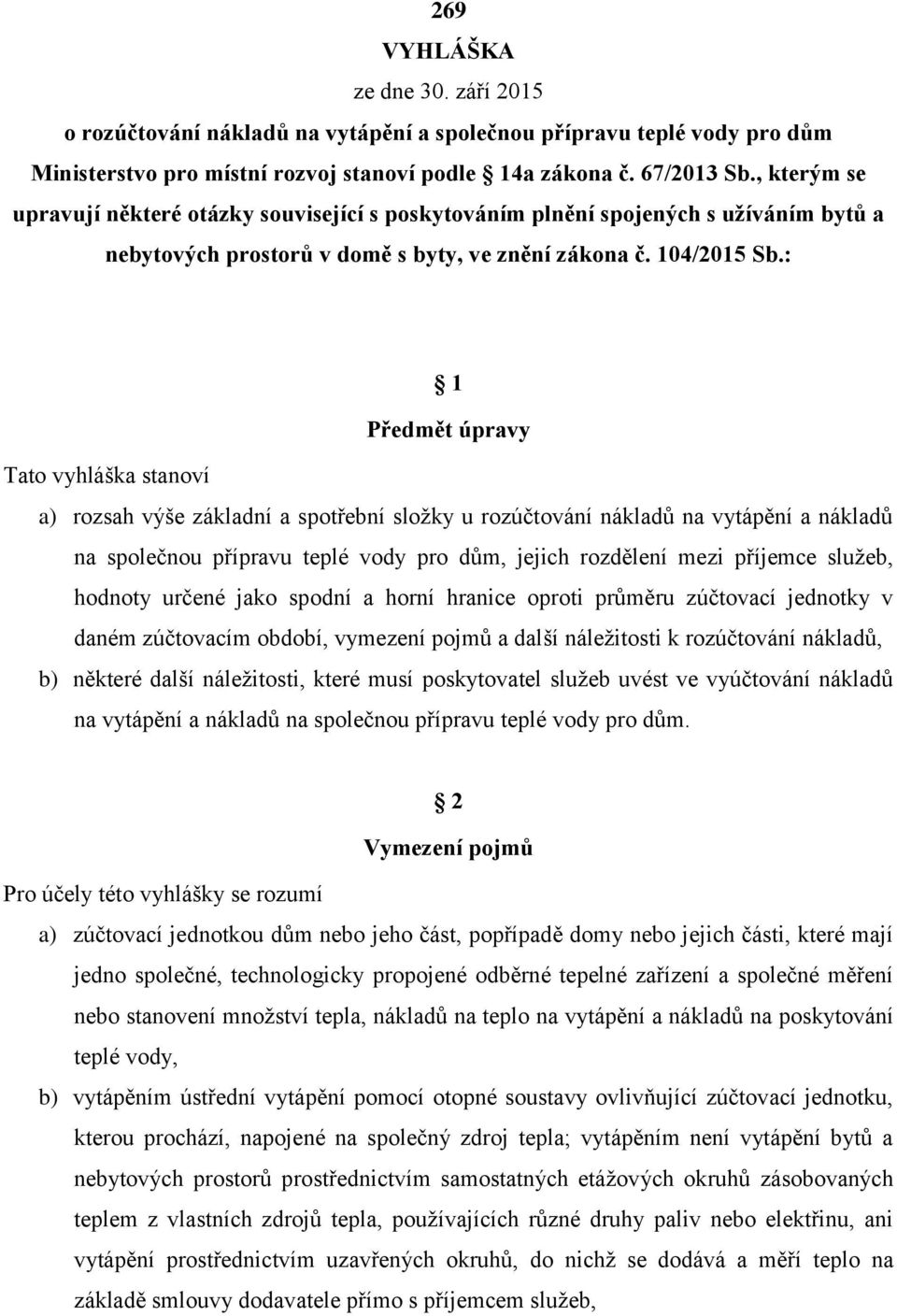 : 1 Předmět úpravy Tato vyhláška stanoví a) rozsah výše základní a spotřební složky u rozúčtování nákladů na vytápění a nákladů na společnou přípravu teplé vody pro dům, jejich rozdělení mezi