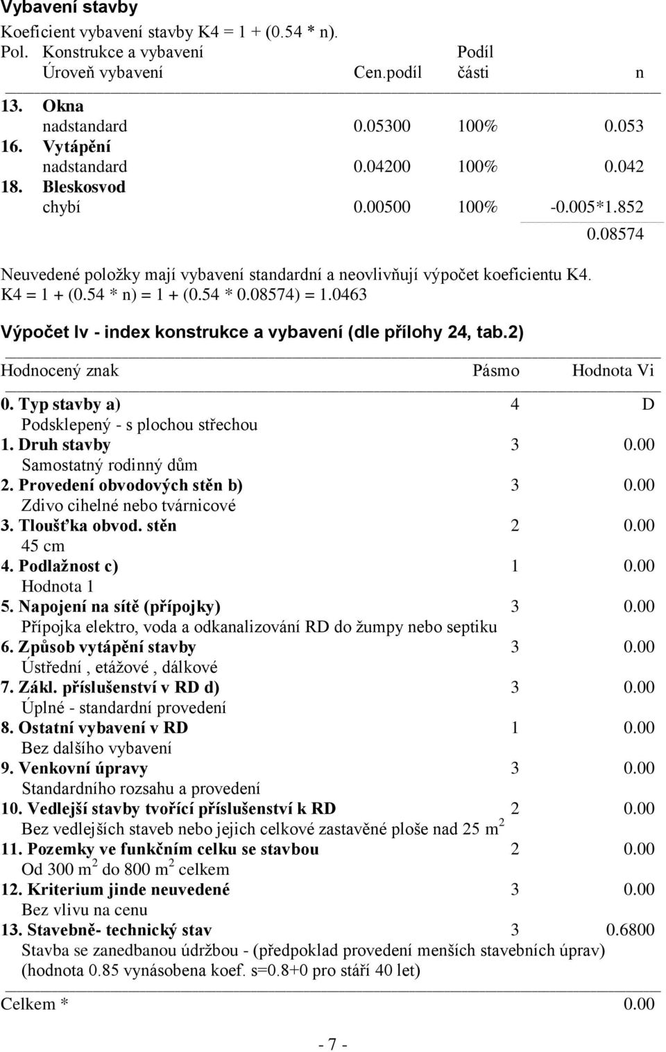 0463 Výpočet Iv - index konstrukce a vybavení (dle přílohy 24, tab.2) - 7-0.08574 Hodnocený znak Pásmo Hodnota Vi 0. Typ stavby a) 4 D Podsklepený - s plochou střechou 1. Druh stavby 3 0.