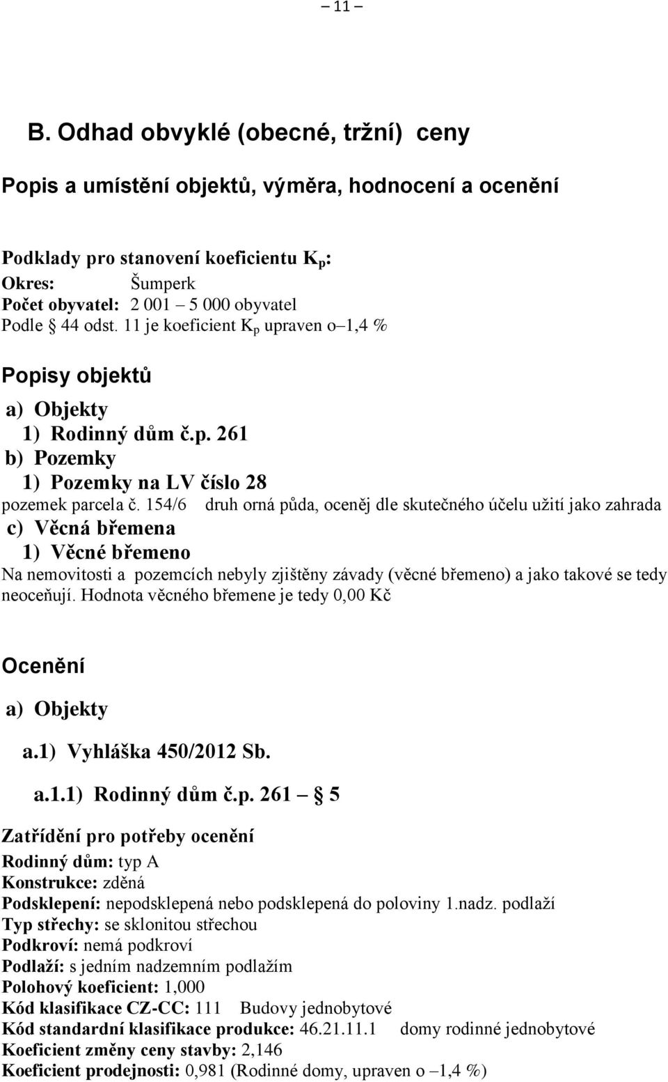 154/6 druh orná půda, oceněj dle skutečného účelu užití jako zahrada c) Věcná břemena 1) Věcné břemeno Na nemovitosti a pozemcích nebyly zjištěny závady (věcné břemeno) a jako takové se tedy