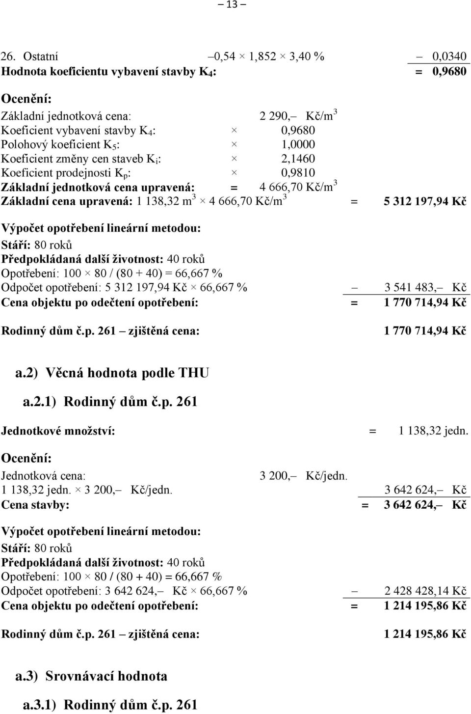 1,0000 Koeficient změny cen staveb K i : 2,1460 Koeficient prodejnosti K p : 0,9810 Základní jednotková cena upravená: = 4 666,70 Kč/m 3 Základní cena upravená: 1 138,32 m 3 4 666,70 Kč/m 3 = 5 312