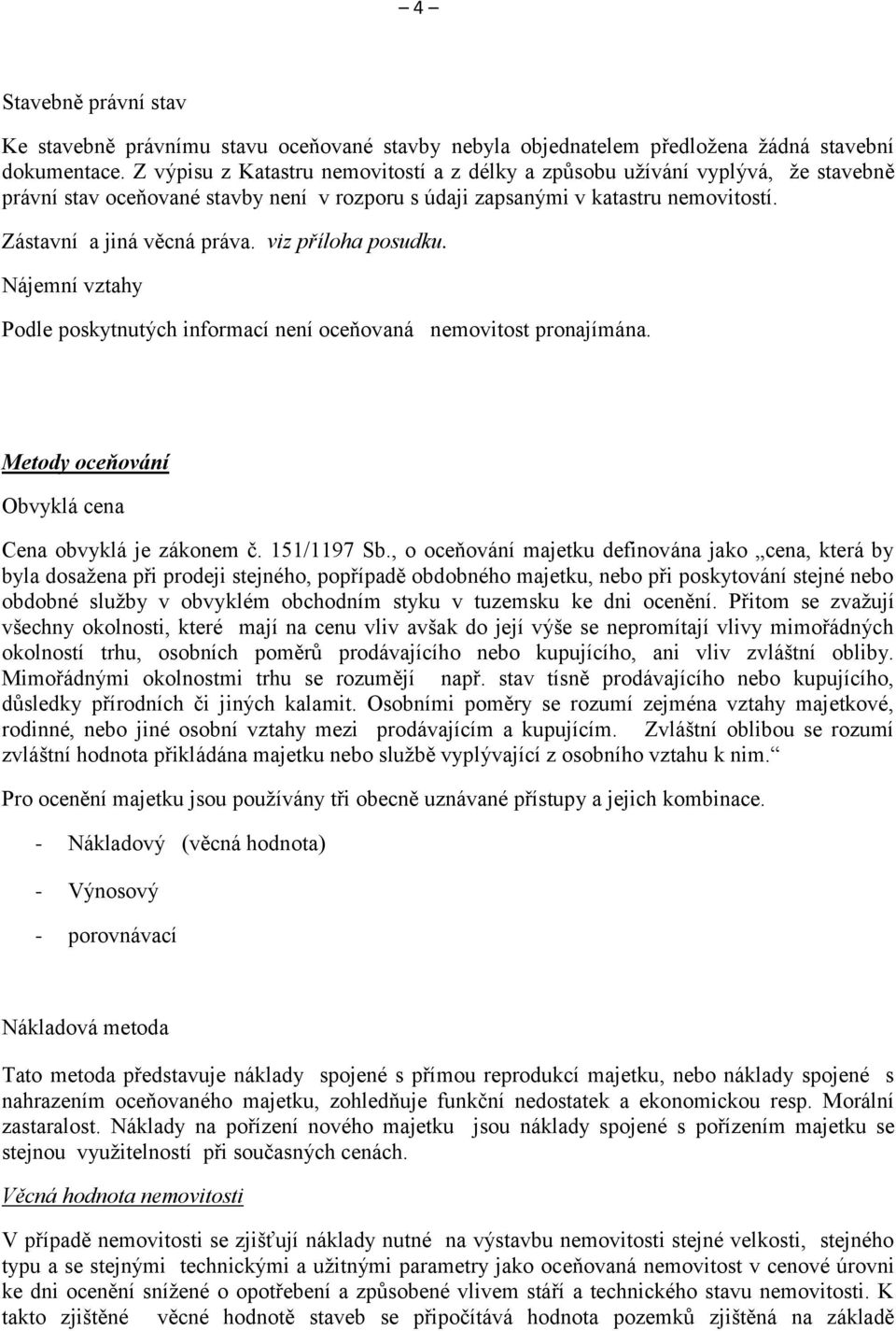 viz příloha posudku. Nájemní vztahy Podle poskytnutých informací není oceňovaná nemovitost pronajímána. Metody oceňování Obvyklá cena Cena obvyklá je zákonem č. 151/1197 Sb.