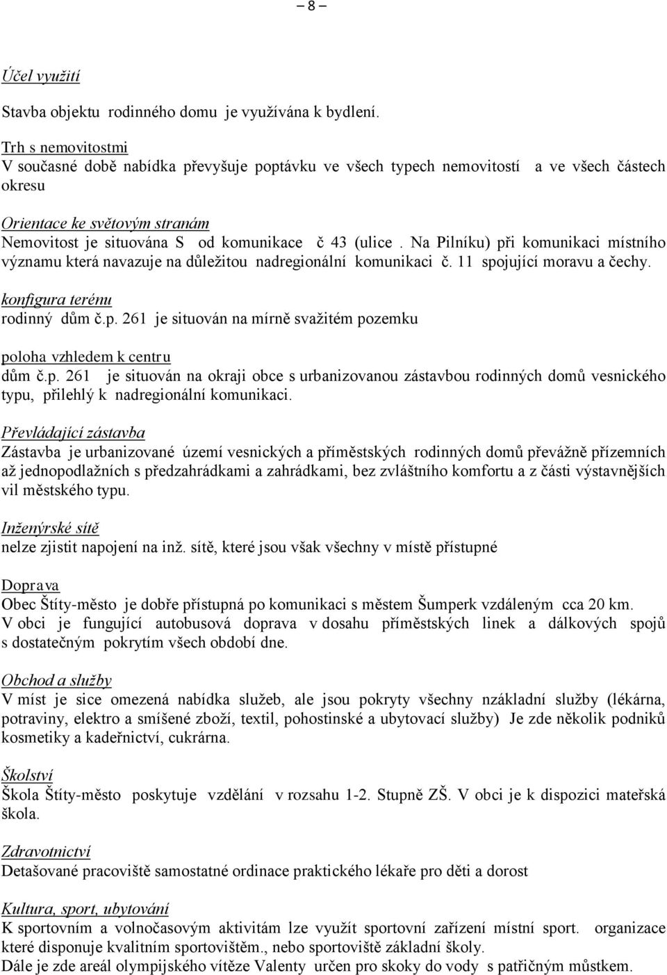 Na Pilníku) při komunikaci místního významu která navazuje na důležitou nadregionální komunikaci č. 11 spojující moravu a čechy. konfigura terénu rodinný dům č.p. 261 je situován na mírně svažitém pozemku poloha vzhledem k centru dům č.