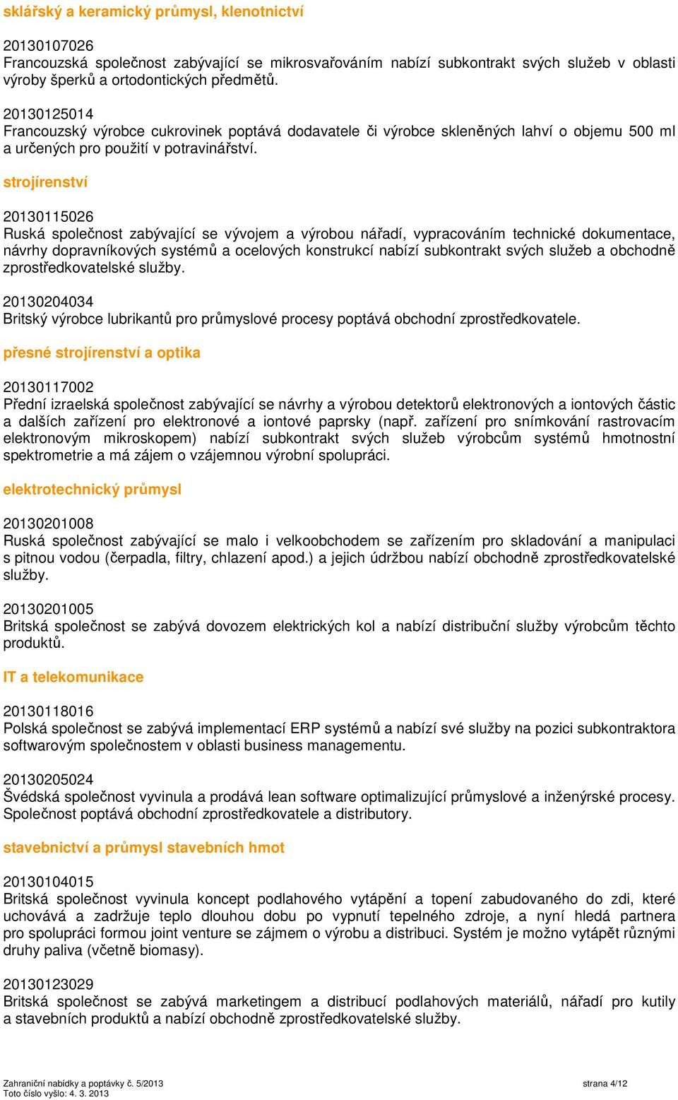 strojírenství 20130115026 Ruská společnost zabývající se vývojem a výrobou nářadí, vypracováním technické dokumentace, návrhy dopravníkových systémů a ocelových konstrukcí nabízí subkontrakt svých