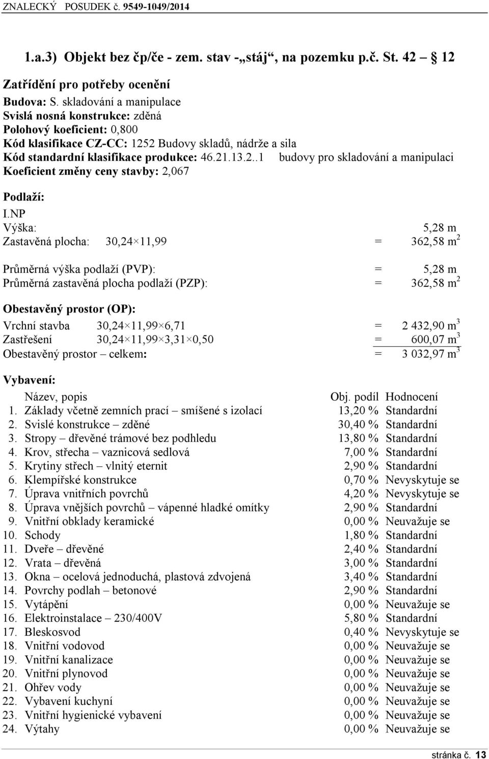 NP Výška: 5,28 m Zastavěná plocha: 30,24 11,99 = 362,58 m 2 Průměrná výška podlaží (PVP): = 5,28 m Průměrná zastavěná plocha podlaží (PZP): = 362,58 m 2 Obestavěný prostor (OP): Vrchní stavba 30,24