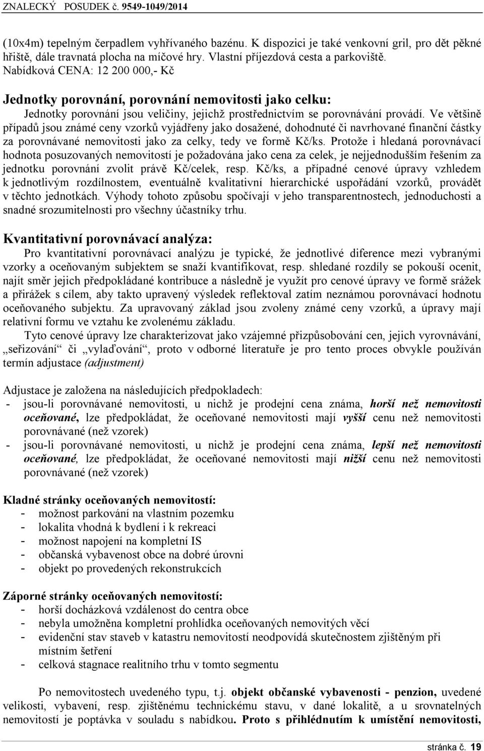 Ve většině případů jsou známé ceny vzorků vyjádřeny jako dosažené, dohodnuté či navrhované finanční částky za porovnávané nemovitosti jako za celky, tedy ve formě Kč/ks.