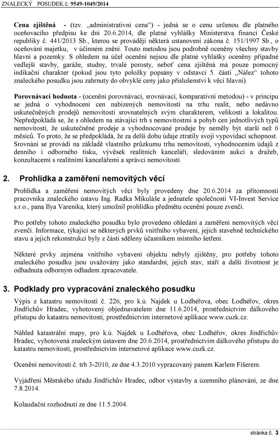 S ohledem na účel ocenění nejsou dle platné vyhlášky oceněny případné vedlejší stavby, garáže, studny, trvalé porosty, neboť cena zjištěná má pouze pomocný indikační charakter (pokud jsou tyto