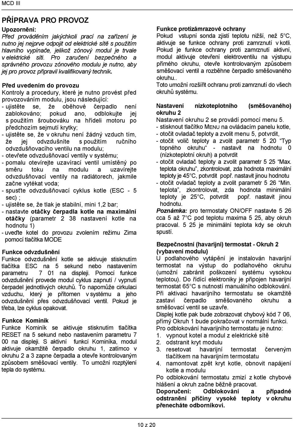 Před uvedením do provozu Kontroly a procedury, které je nutno provést před provozováním modulu, jsou následující: - ujistěte se, že oběhové čerpadlo není zablokováno; pokud ano, odblokujte jej s