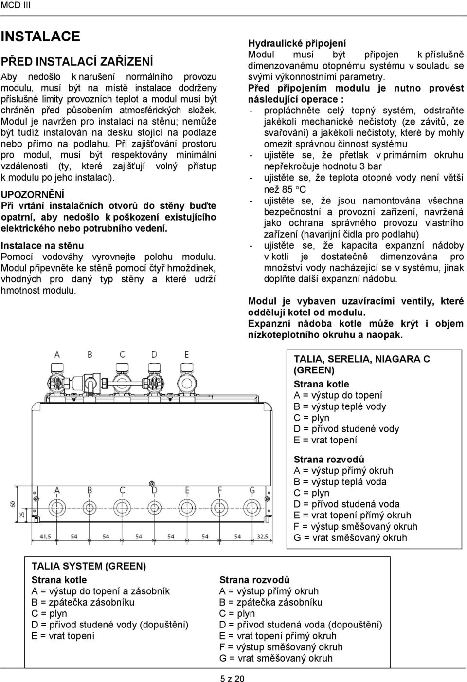 Při zajišťování prostoru pro modul, musí být respektovány minimální vzdálenosti (ty, které zajišťují volný přístup k modulu po jeho instalaci).