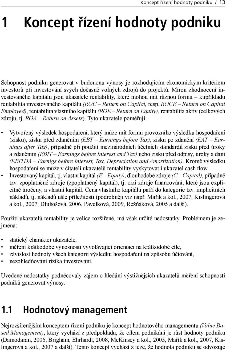 ROCE Return on Capital Employed), rentabilita vlastního kapitálu (ROE Return on Equity), rentabilita aktiv (celkových zdrojů, tj. ROA Return on Assets).