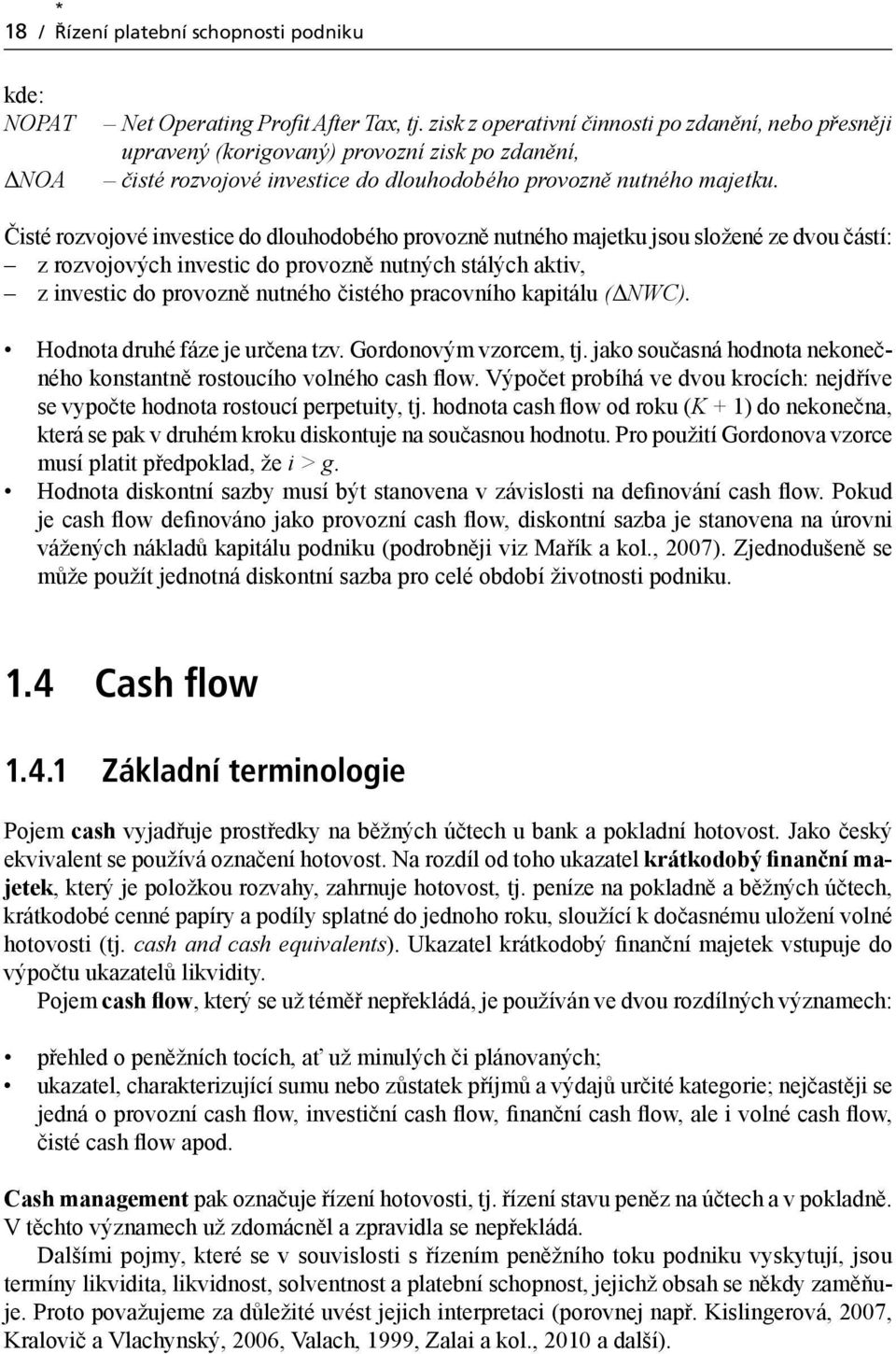 Čisté rozvojové investice do dlouhodobého provozně nutného majetku jsou složené ze dvou částí: z rozvojových investic do provozně nutných stálých aktiv, z investic do provozně nutného čistého