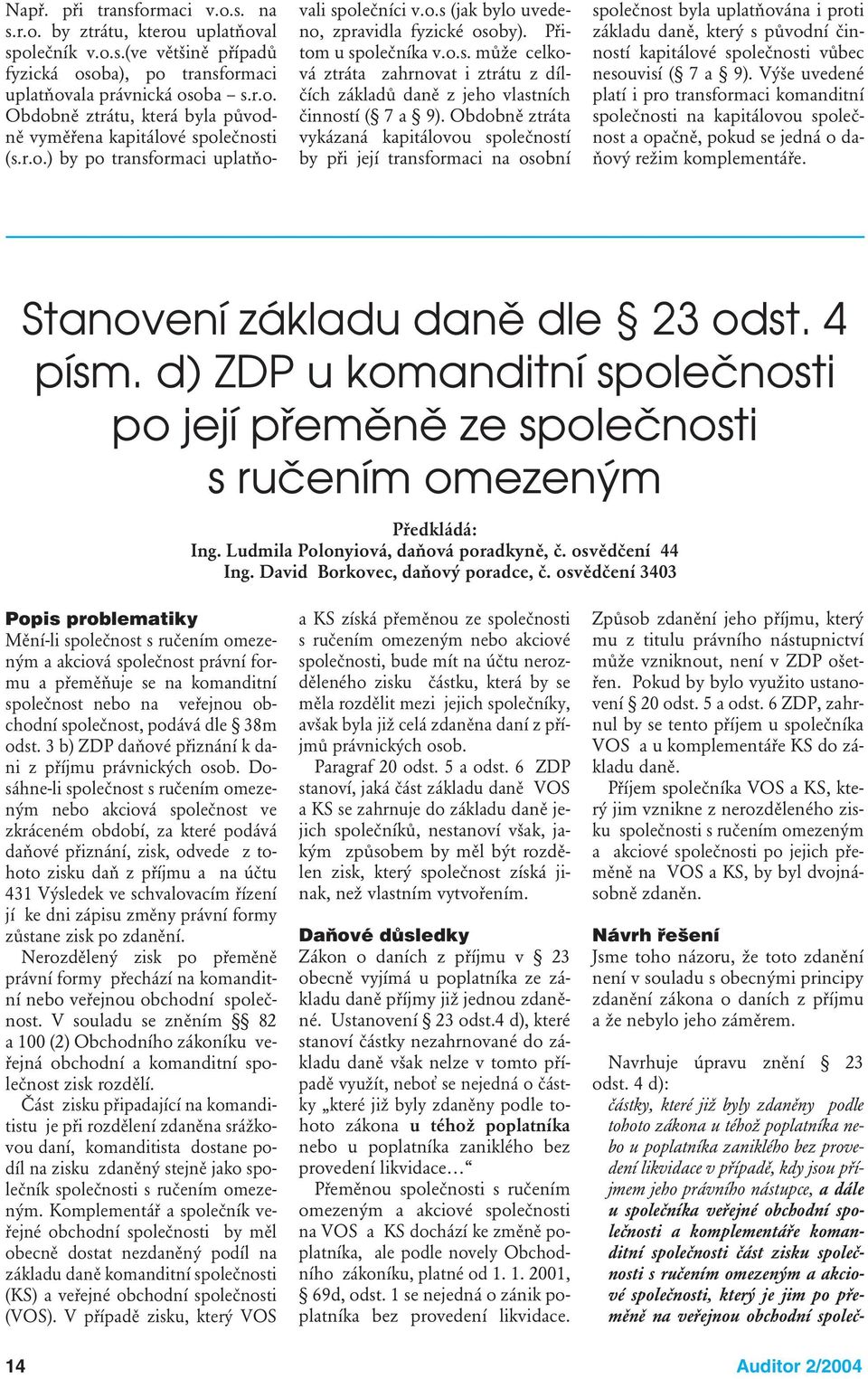 Obdobně ztráta vykázaná kapitálovou společností by při její transformaci na osobní společnost byla uplatňována i proti základu daně, který s původní činností kapitálové společnosti vůbec nesouvisí (