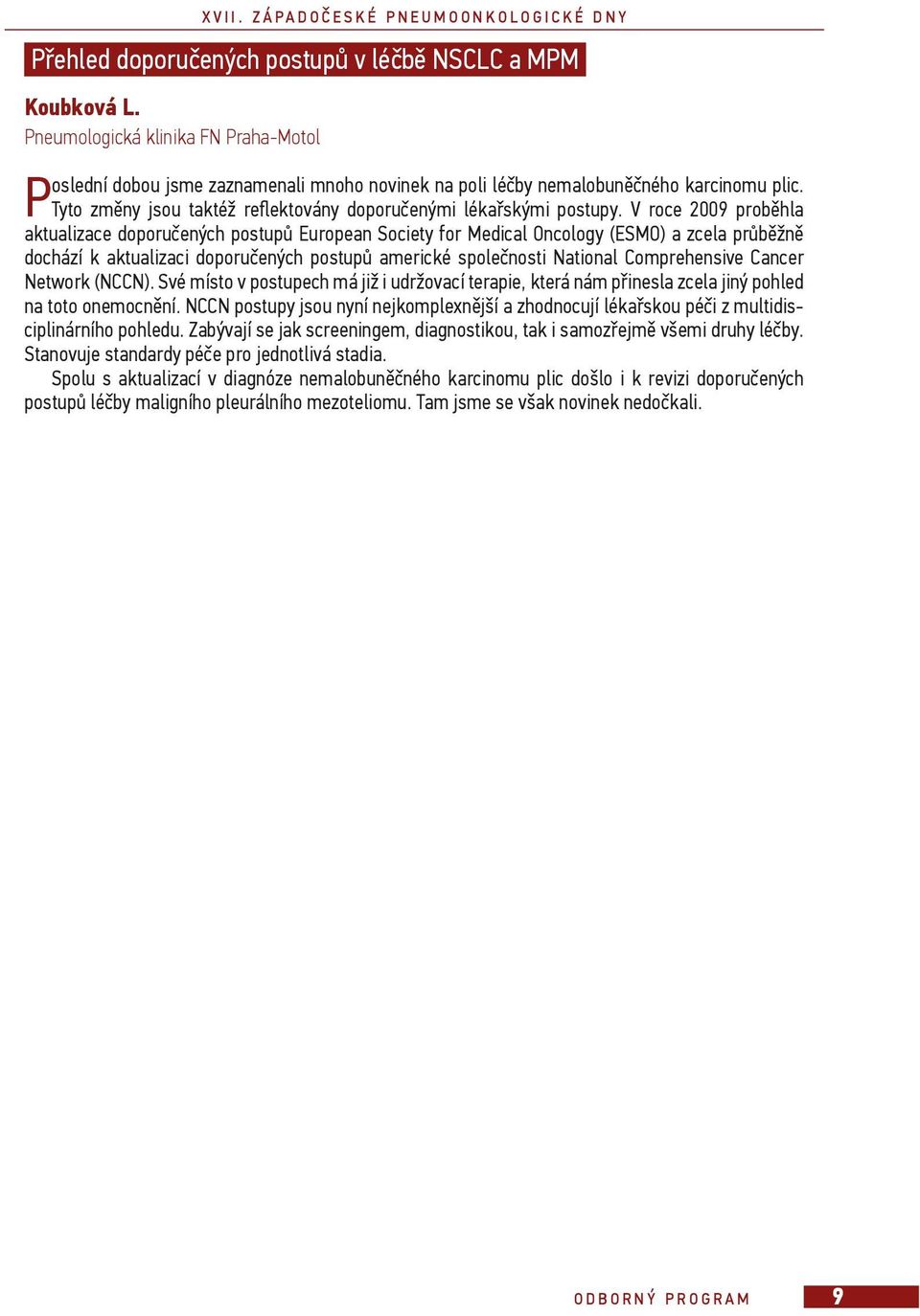 V roce 2009 prob hla aktualizace doporu ených postup European Society for Medical Oncology (ESMO) a zcela pr b žn dochází k aktualizaci doporu ených postup americké spole nosti National Comprehensive