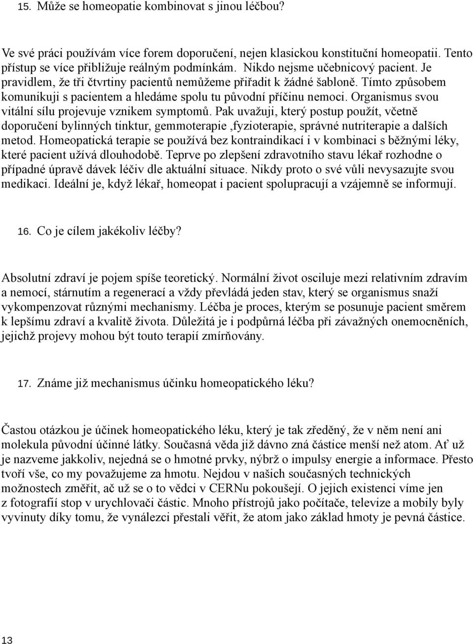 Organismus svou vitální sílu projevuje vznikem symptomů. Pak uvažuji, který postup použít, včetně doporučení bylinných tinktur, gemmoterapie,fyzioterapie, správné nutriterapie a dalších metod.