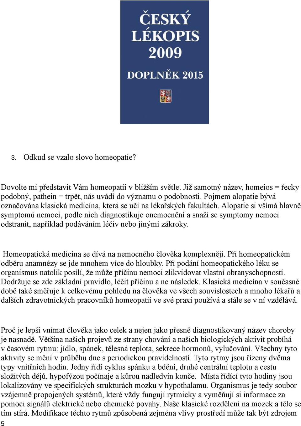 Alopatie si všímá hlavně symptomů nemoci, podle nich diagnostikuje onemocnění a snaží se symptomy nemoci odstranit, například podáváním léčiv nebo jinými zákroky.