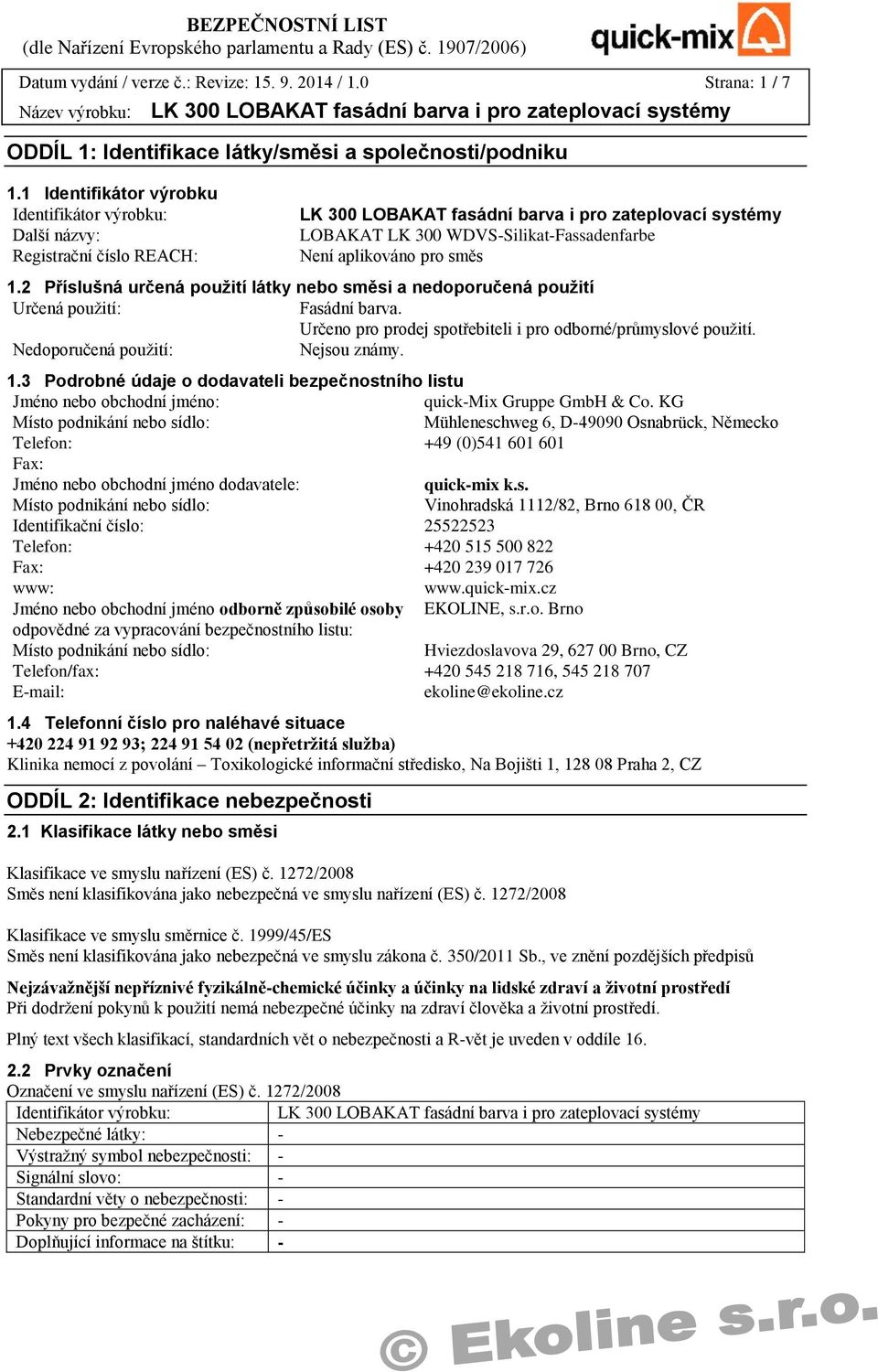 2 Příslušná určená použití látky nebo směsi a nedoporučená použití Určená použití: Fasádní barva. Určeno pro prodej spotřebiteli i pro odborné/průmyslové použití. Nedoporučená použití: Nejsou známy.