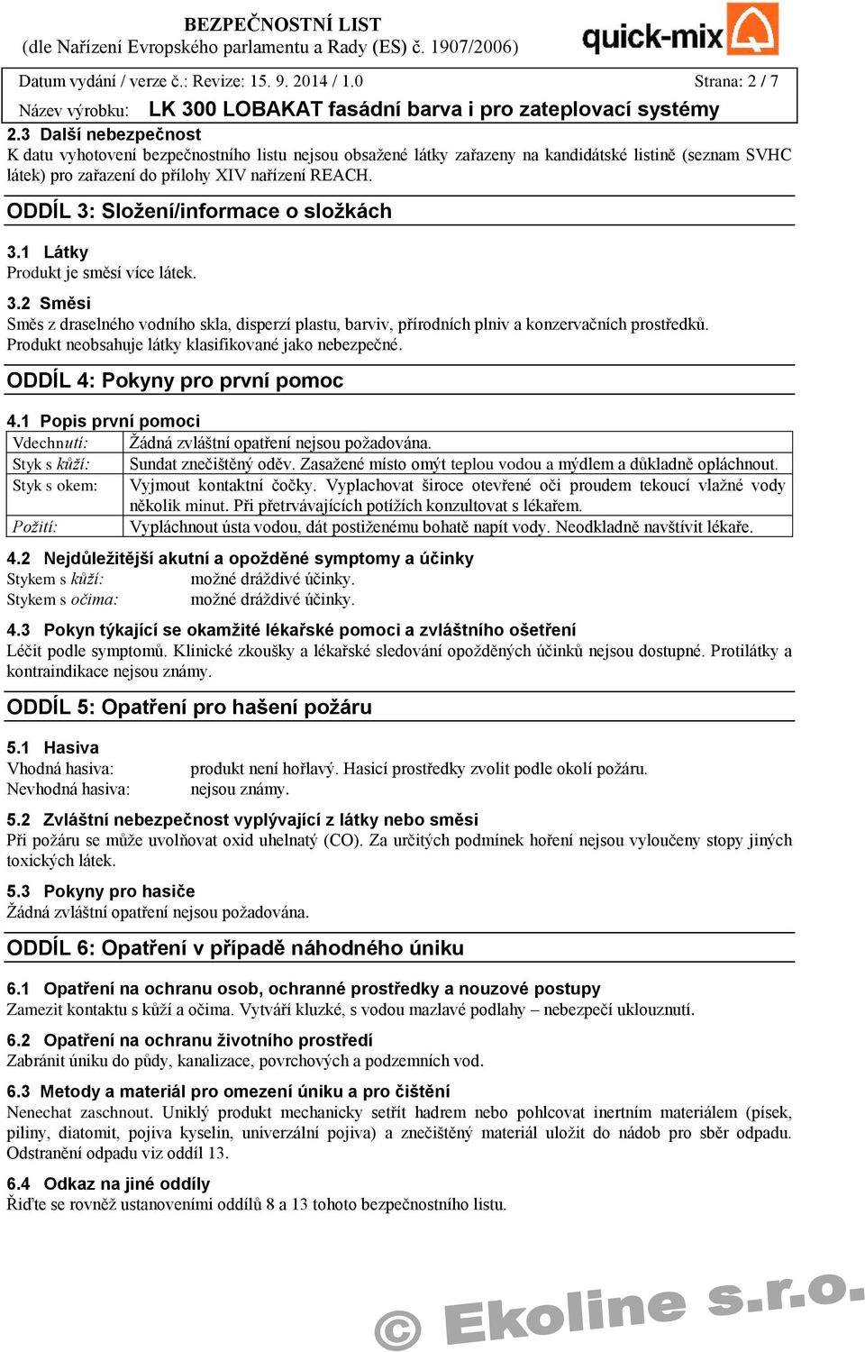 ODDÍL 3: Složení/informace o složkách 3.1 Látky Produkt je směsí více látek. 3.2 Směsi Směs z draselného vodního skla, disperzí plastu, barviv, přírodních plniv a konzervačních prostředků.