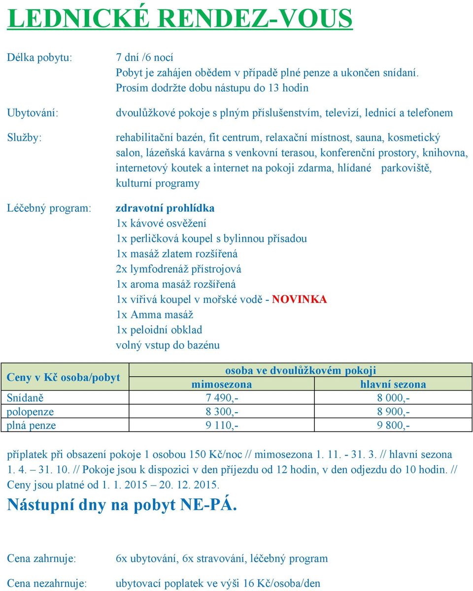 000,- polopenze 8 300,- 8 900,- plná penze 9 110,- 9 800,- příplatek při obsazení pokoje 1 osobou 150 Kč/noc // mimosezona 1. 11. - 31. 3. // hlavní sezona 1. 4. 31. 10.