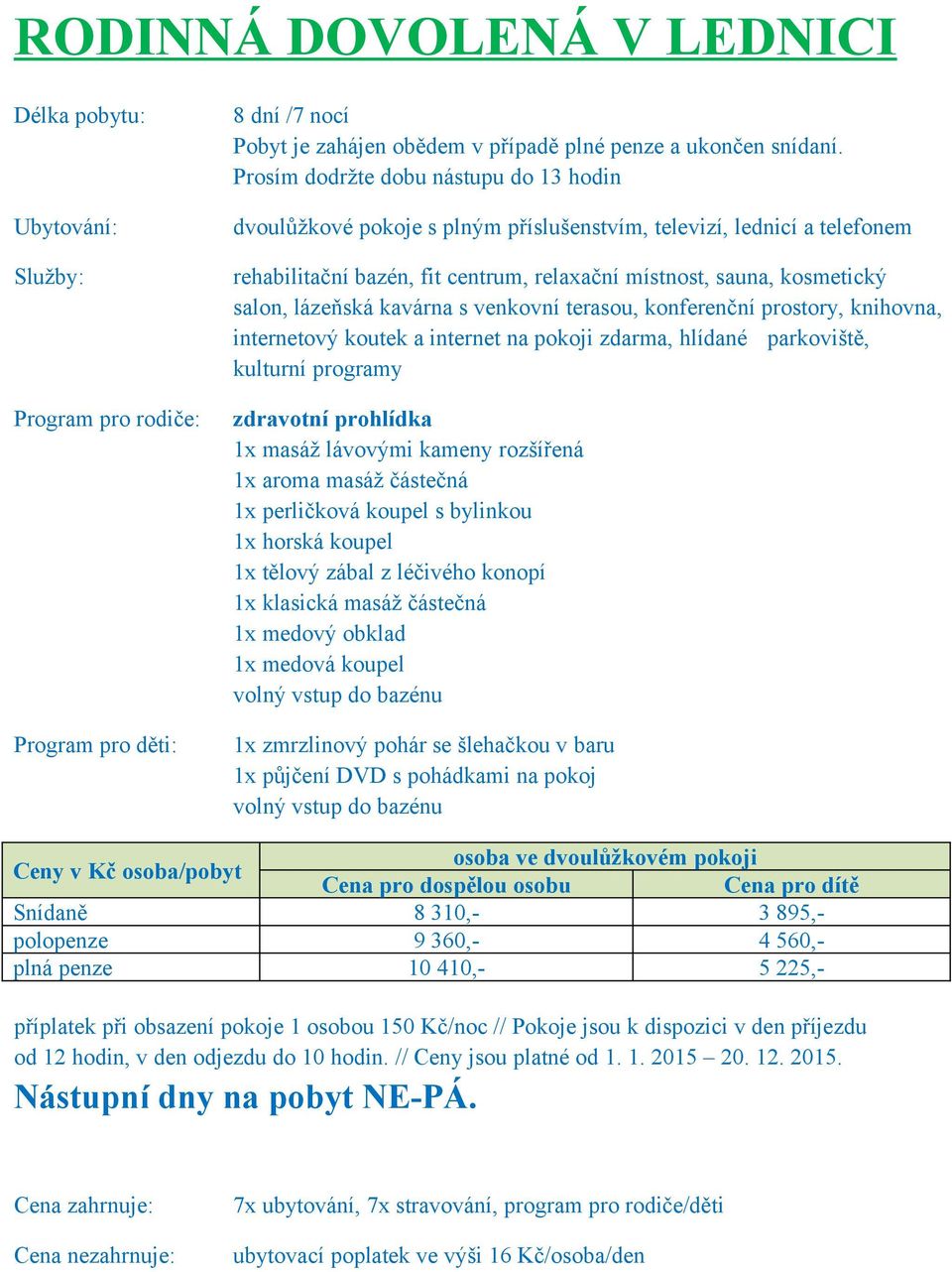 pohádkami na pokoj Cena pro dospělou osobu Cena pro dítě Snídaně 8 310,- 3 895,- polopenze 9 360,- 4 560,- plná penze 10 410,- 5 225,- příplatek při obsazení pokoje 1 osobou 150