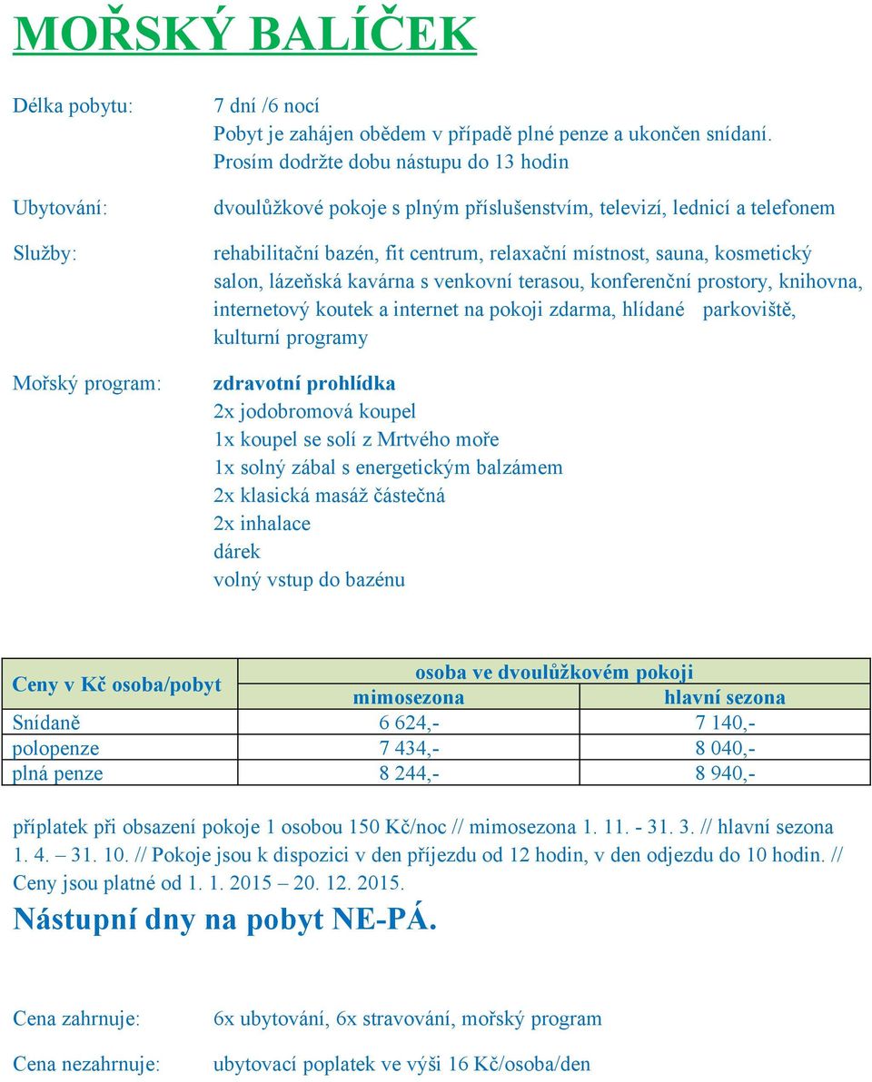 penze 8 244,- 8 940,- příplatek při obsazení pokoje 1 osobou 150 Kč/noc // mimosezona 1. 11. - 31. 3. // hlavní sezona 1. 4. 31. 10.