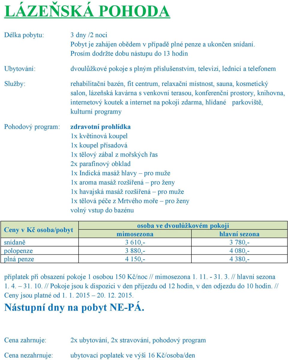 3 780,- polopenze 3 880,- 4 080,- plná penze 4 150,- 4 380,- příplatek při obsazení pokoje 1 osobou 150 Kč/noc // mimosezona 1. 11. - 31. 3. // hlavní sezona 1. 4. 31. 10.