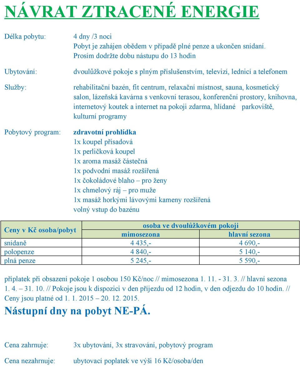 polopenze 4 840,- 5 140,- plná penze 5 245,- 5 590,- příplatek při obsazení pokoje 1 osobou 150 Kč/noc // mimosezona 1. 11. - 31. 3. // hlavní sezona 1. 4. 31. 10.