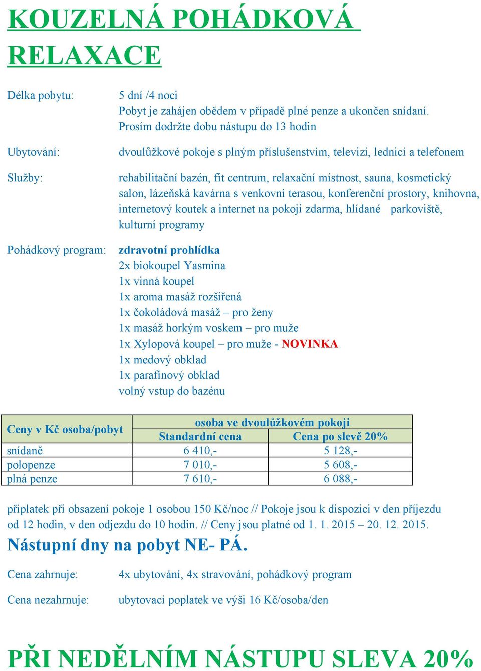 128,- polopenze 7 010,- 5 608,- plná penze 7 610,- 6 088,- příplatek při obsazení pokoje 1 osobou 150 Kč/noc // Pokoje jsou k dispozici v den příjezdu od 12 hodin, v den