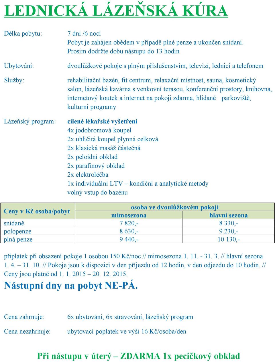 penze 9 440,- 10 130,- příplatek při obsazení pokoje 1 osobou 150 Kč/noc // mimosezona 1. 11. - 31. 3. // hlavní sezona 1. 4. 31. 10. // Pokoje jsou k dispozici v den příjezdu od 12 hodin, v den odjezdu do 10 hodin.