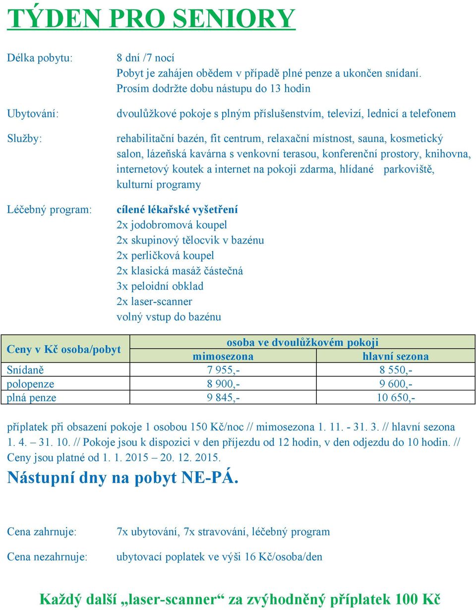 při obsazení pokoje 1 osobou 150 Kč/noc // mimosezona 1. 11. - 31. 3. // hlavní sezona 1. 4. 31. 10.