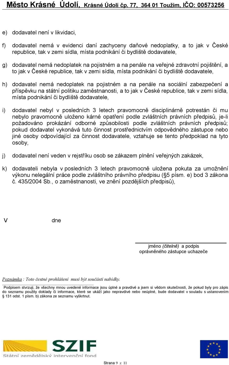 nedoplatek na pojistném a na penále na sociální zabezpečení a příspěvku na státní politiku zaměstnanosti, a to jak v České republice, tak v zemi sídla, místa podnikání či bydliště dodavatele, i)