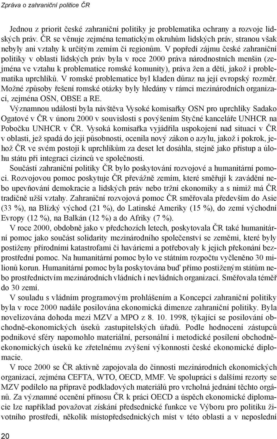 V popředí zájmu české zahraniční politiky v oblasti lidských práv byla v roce 2000 práva národnostních menšin (zejména ve vztahu k problematice romské komunity), práva žen a dětí, jakož i