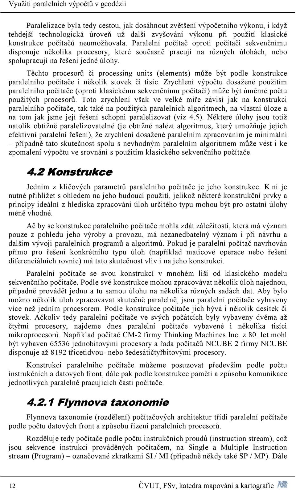 Těchto procesorů či processing units (elements) může být podle konstrukce paralelního počítače i několik stovek či tisíc.