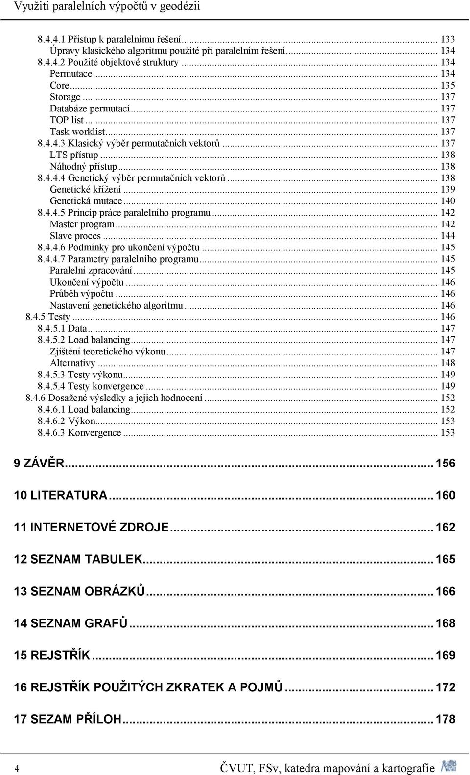 . 138 Genetické křížení. 139 Genetická mutace. 140 8.4.4.5 Princip práce paralelního programu.. 142 Master program. 142 Slave proces 144 8.4.4.6 Podmínky pro ukončení výpočtu 145 8.4.4.7 Parametry paralelního programu.