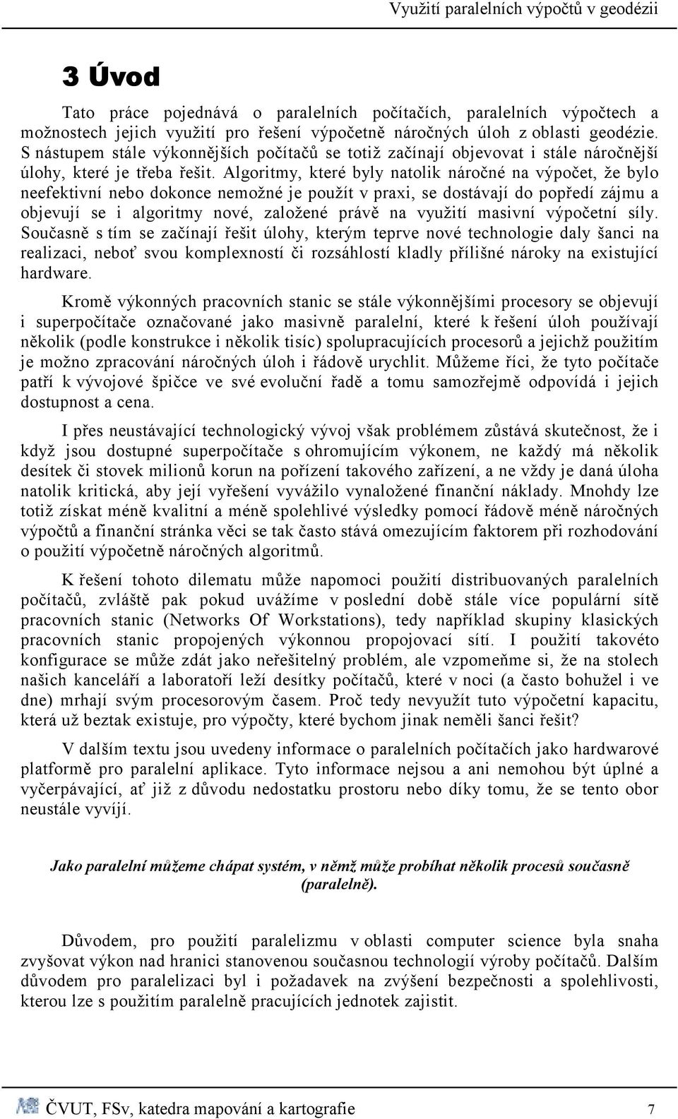 Algoritmy, které byly natolik náročné na výpočet, že bylo neefektivní nebo dokonce nemožné je použít v praxi, se dostávají do popředí zájmu a objevují se i algoritmy nové, založené právě na využití