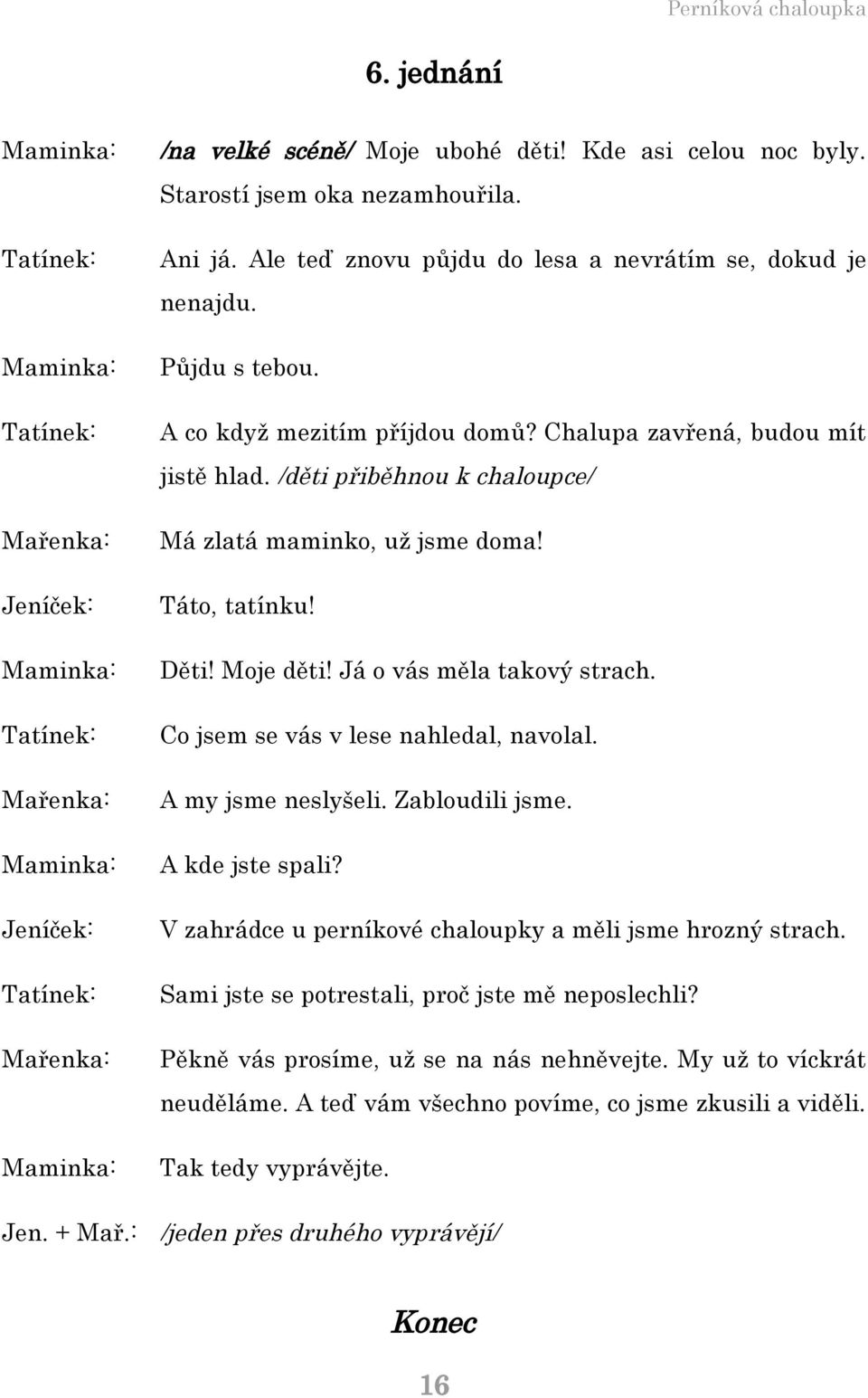 /děti přiběhnou k chaloupce/ Má zlatá maminko, už jsme doma! Táto, tatínku! Děti! Moje děti! Já o vás měla takový strach. Co jsem se vás v lese nahledal, navolal. A my jsme neslyšeli. Zabloudili jsme.