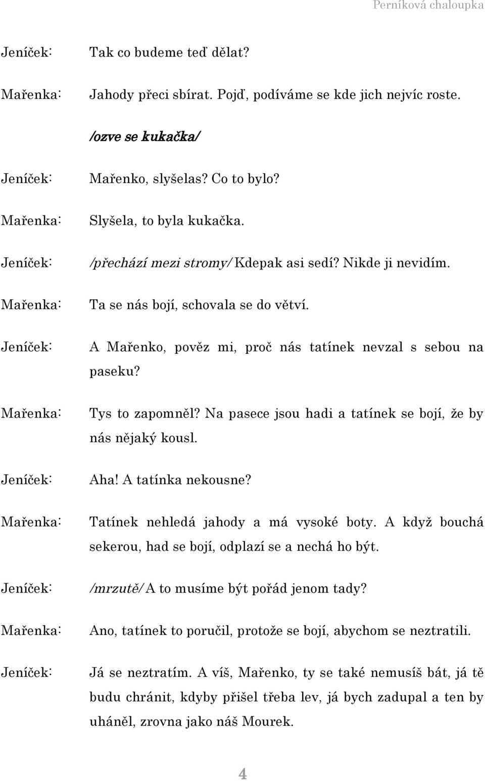 Na pasece jsou hadi a tatínek se bojí, že by nás nějaký kousl. Aha! A tatínka nekousne? Tatínek nehledá jahody a má vysoké boty. A když bouchá sekerou, had se bojí, odplazí se a nechá ho být.