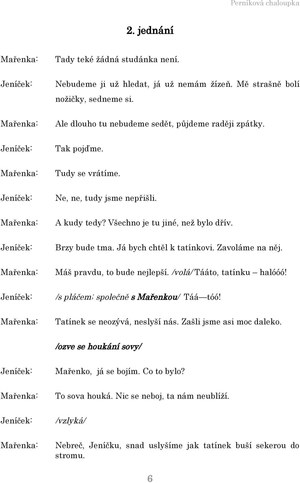 Brzy bude tma. Já bych chtěl k tatínkovi. Zavoláme na něj. Máš pravdu, to bude nejlepší. /volá/ Tááto, tatínku halóóó! /s pláčem; společně s Mařenkou/ Táá tóó!