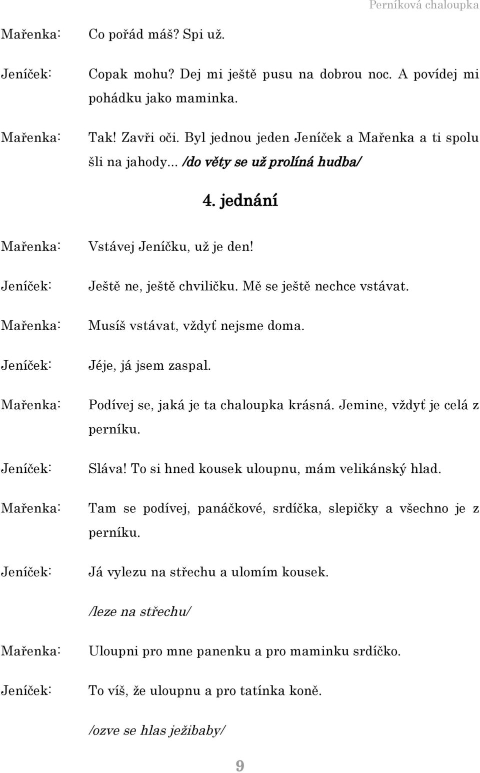 Podívej se, jaká je ta chaloupka krásná. Jemine, vždyť je celá z perníku. Sláva! To si hned kousek uloupnu, mám velikánský hlad.