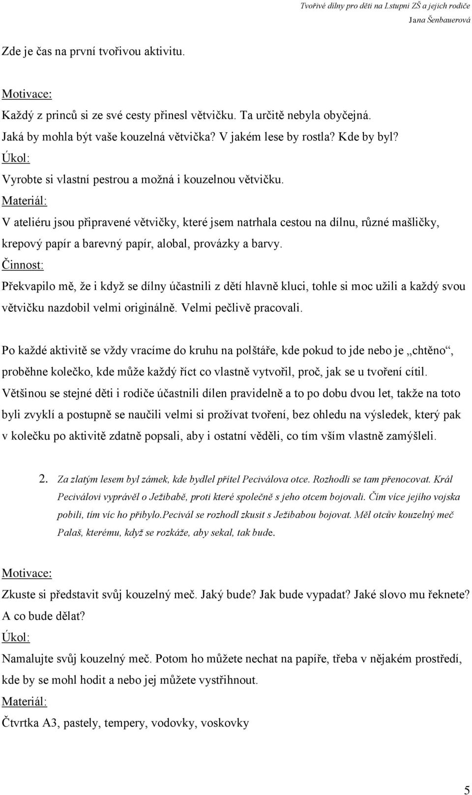 Materiál: V ateliéru jsou připravené větvičky, které jsem natrhala cestou na dílnu, různé mašličky, krepový papír a barevný papír, alobal, provázky a barvy.